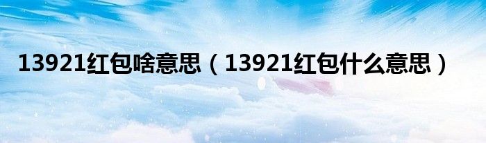 13921红包啥意思（13921红包什么意思）