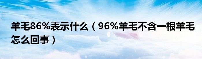 羊毛86%表示什么（96%羊毛不含一根羊毛怎么回事）