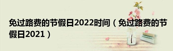 免过路费的节假日2022时间（免过路费的节假日2021）