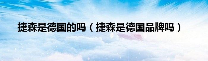 捷森是德国的吗（捷森是德国品牌吗）