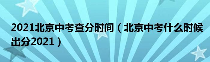 2021北京中考查分时间（北京中考什么时候出分2021）