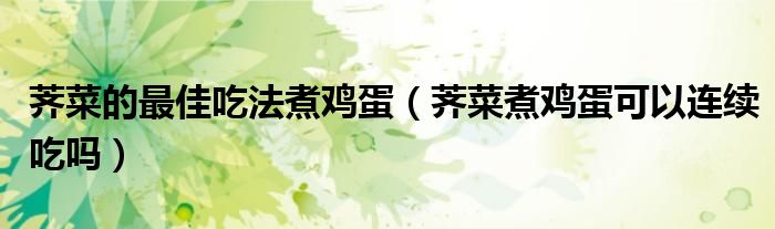 荠菜的最佳吃法煮鸡蛋（荠菜煮鸡蛋可以连续吃吗）