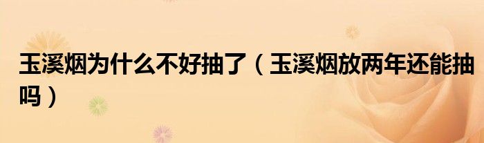 玉溪烟为什么不好抽了（玉溪烟放两年还能抽吗）