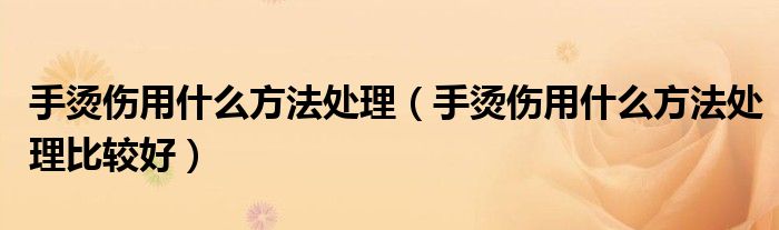 手烫伤用什么方法处理（手烫伤用什么方法处理比较好）