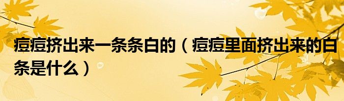 痘痘挤出来一条条白的（痘痘里面挤出来的白条是什么）