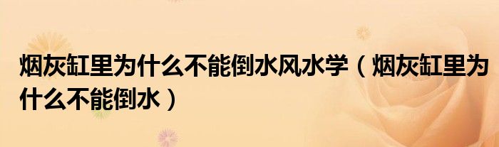 烟灰缸里为什么不能倒水风水学（烟灰缸里为什么不能倒水）