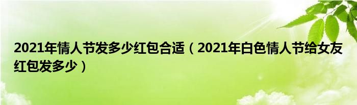 2021年情人节发多少红包合适（2021年白色情人节给女友红包发多少）