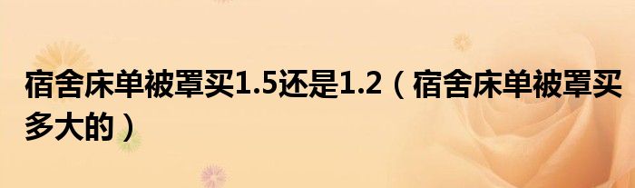 宿舍床单被罩买1.5还是1.2（宿舍床单被罩买多大的）
