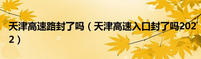天津高速路封了吗（天津高速入口封了吗2022）