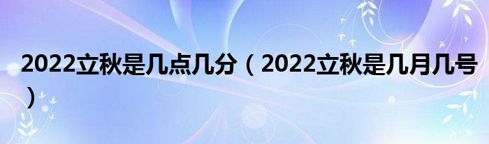 2022立秋是几点几分（2022立秋是几月几号）