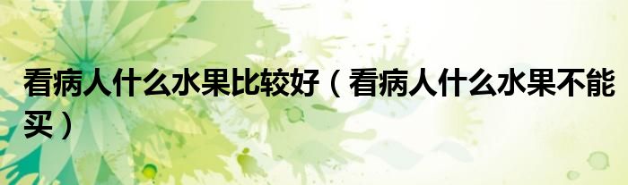 看病人什么水果比较好（看病人什么水果不能买）