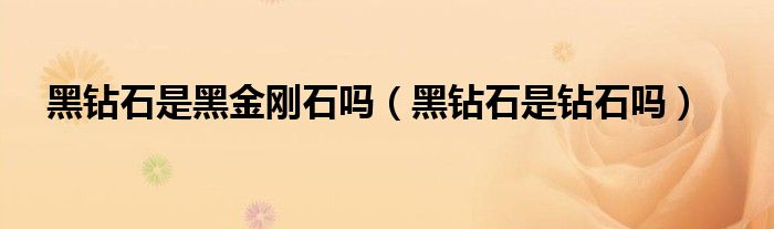 黑钻石是黑金刚石吗（黑钻石是钻石吗）
