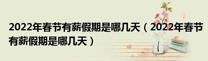 2022年春节有薪假期是哪几天（2022年春节有薪假期是哪几天）