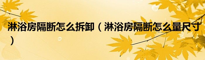 淋浴房隔断怎么拆卸（淋浴房隔断怎么量尺寸）