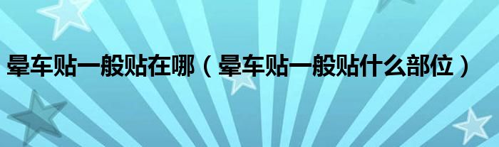晕车贴一般贴在哪（晕车贴一般贴什么部位）