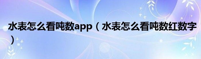 水表怎么看吨数app（水表怎么看吨数红数字）