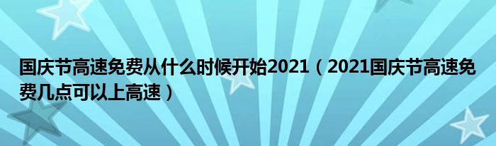 国庆节高速免费从什么时候开始2021（2021国庆节高速免费几点可以上高速）