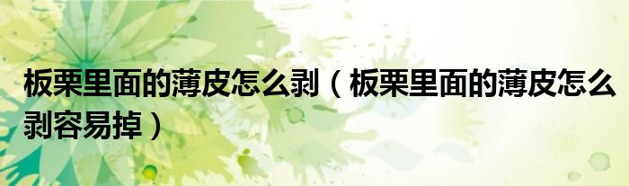 板栗里面的薄皮怎么剥（板栗里面的薄皮怎么剥容易掉）