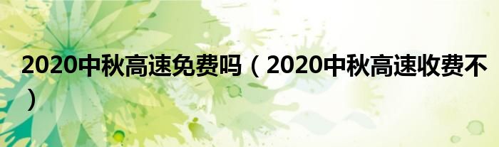2020中秋高速免费吗（2020中秋高速收费不）
