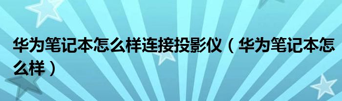 华为笔记本怎么样连接投影仪（华为笔记本怎么样）