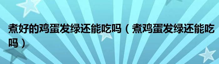 煮好的鸡蛋发绿还能吃吗（煮鸡蛋发绿还能吃吗）