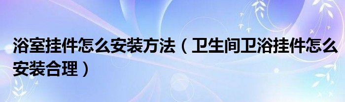 浴室挂件怎么安装方法（卫生间卫浴挂件怎么安装合理）
