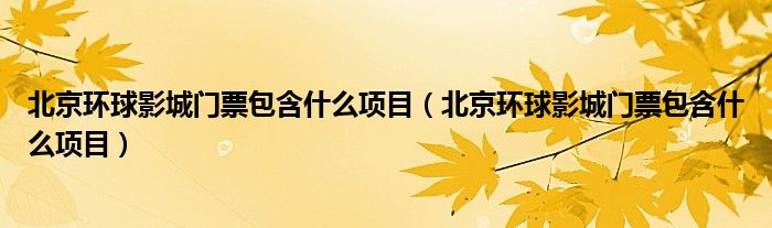 北京环球影城门票包含什么项目（北京环球影城门票包含什么项目）