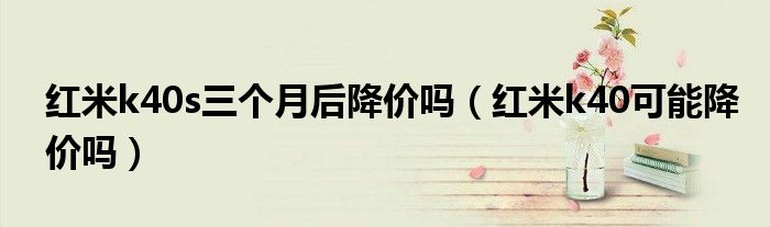 红米k40s三个月后降价吗（红米k40可能降价吗）