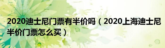2020迪士尼门票有半价吗（2020上海迪士尼半价门票怎么买）