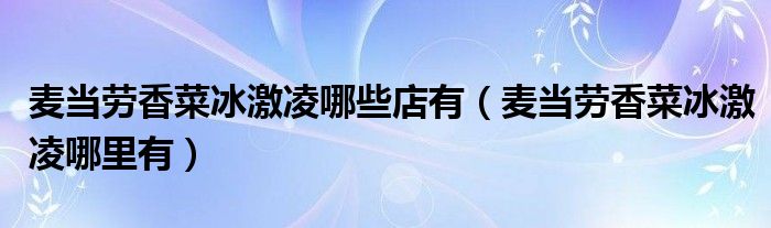 麦当劳香菜冰激凌哪些店有（麦当劳香菜冰激凌哪里有）