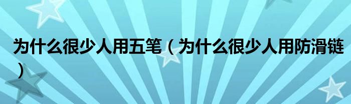 为什么很少人用五笔（为什么很少人用防滑链）
