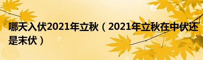 哪天入伏2021年立秋（2021年立秋在中伏还是末伏）