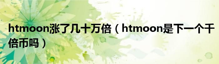 htmoon涨了几十万倍（htmoon是下一个千倍币吗）