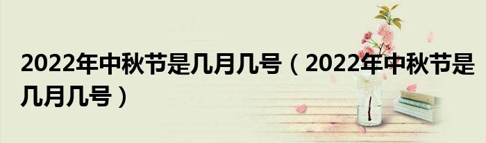 2022年中秋节是几月几号（2022年中秋节是几月几号）