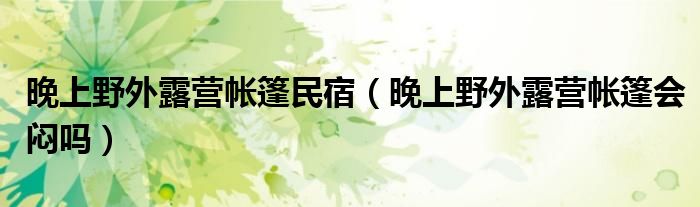 晚上野外露营帐篷民宿（晚上野外露营帐篷会闷吗）