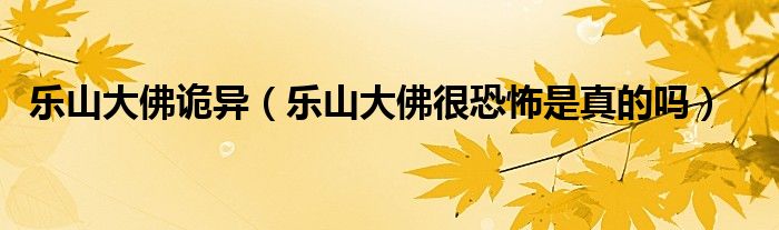 乐山大佛诡异（乐山大佛很恐怖是真的吗）