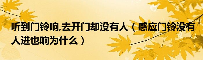 听到门铃响,去开门却没有人（感应门铃没有人进也响为什么）