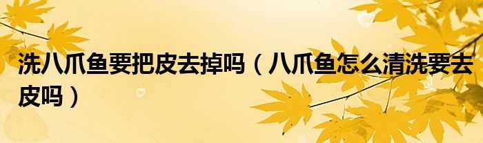 洗八爪鱼要把皮去掉吗（八爪鱼怎么清洗要去皮吗）