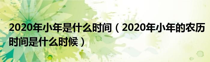 2020年小年是什么时间（2020年小年的农历时间是什么时候）