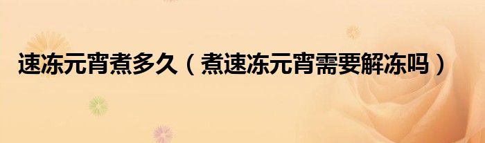 速冻元宵煮多久（煮速冻元宵需要解冻吗）