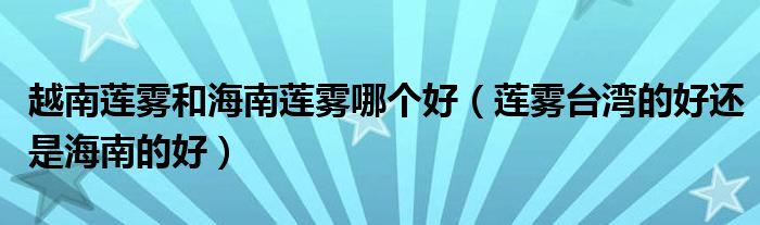 越南莲雾和海南莲雾哪个好（莲雾台湾的好还是海南的好）