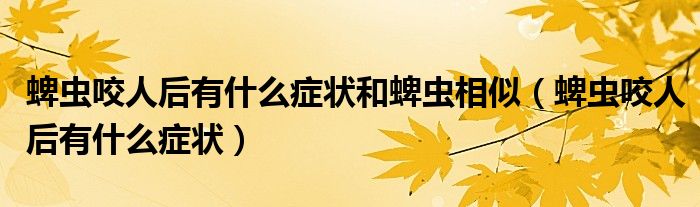 蜱虫咬人后有什么症状和蜱虫相似（蜱虫咬人后有什么症状）