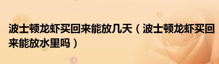 波士顿龙虾买回来能放几天（波士顿龙虾买回来能放水里吗）