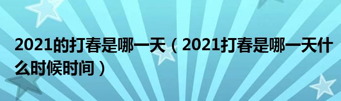2021的打春是哪一天（2021打春是哪一天什么时候时间）