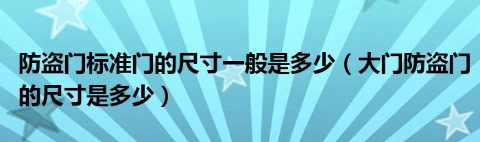 防盗门标准门的尺寸一般是多少（大门防盗门的尺寸是多少）