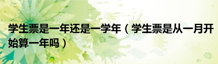 学生票是一年还是一学年（学生票是从一月开始算一年吗）