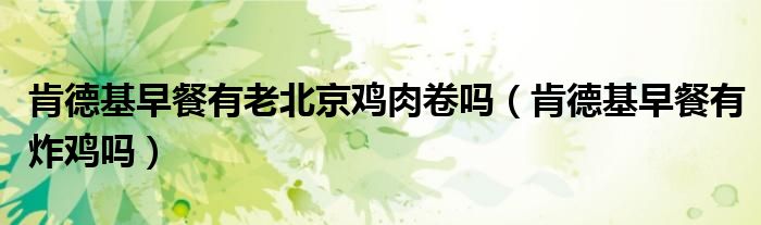 肯德基早餐有老北京鸡肉卷吗（肯德基早餐有炸鸡吗）