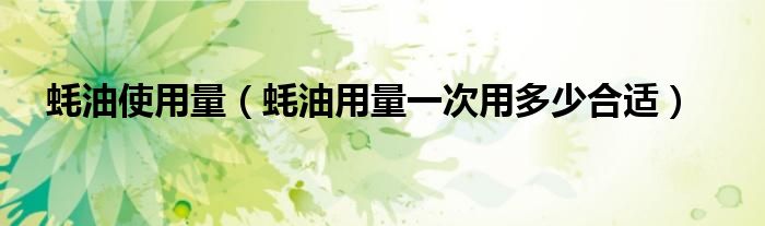 蚝油使用量（蚝油用量一次用多少合适）