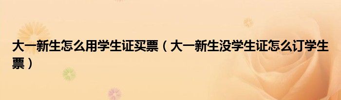 大一新生怎么用学生证买票（大一新生没学生证怎么订学生票）