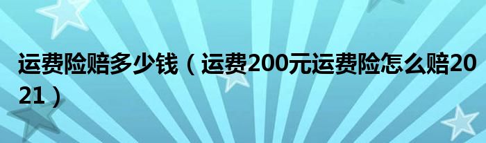 运费险赔多少钱（运费200元运费险怎么赔2021）